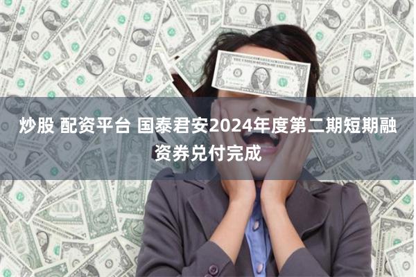 炒股 配资平台 国泰君安2024年度第二期短期融资券兑付完成