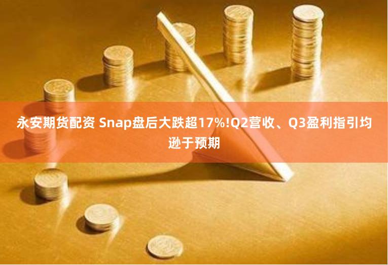 永安期货配资 Snap盘后大跌超17%!Q2营收、Q3盈利指引均逊于预期