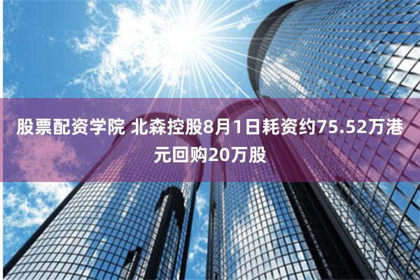 股票配资学院 北森控股8月1日耗资约75.52万港元回购20万股