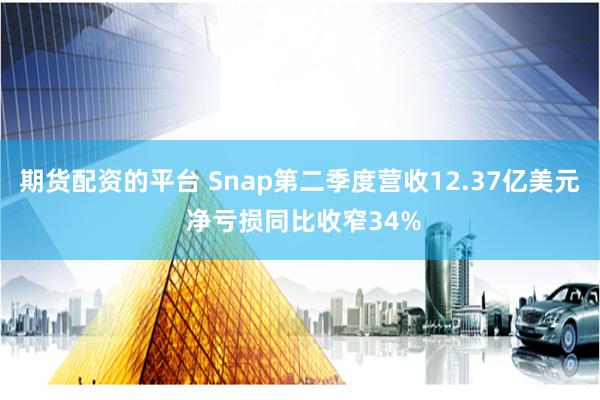 期货配资的平台 Snap第二季度营收12.37亿美元 净亏损同比收窄34%