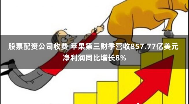 股票配资公司收费 苹果第三财季营收857.77亿美元 净利润同比增长8%