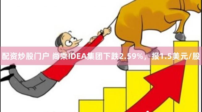 配资炒股门户 尚乘IDEA集团下跌2.59%，报1.5美元/股