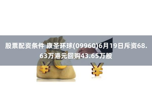 股票配资条件 康圣环球(09960)6月19日斥资68.63万港元回购43.65万股