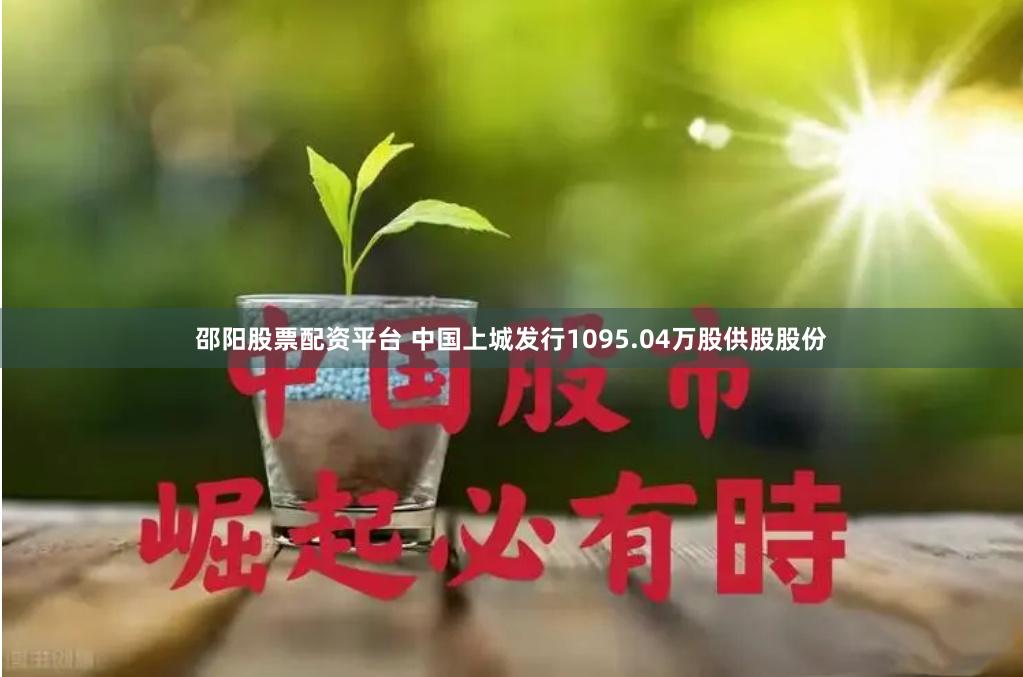 邵阳股票配资平台 中国上城发行1095.04万股供股股份