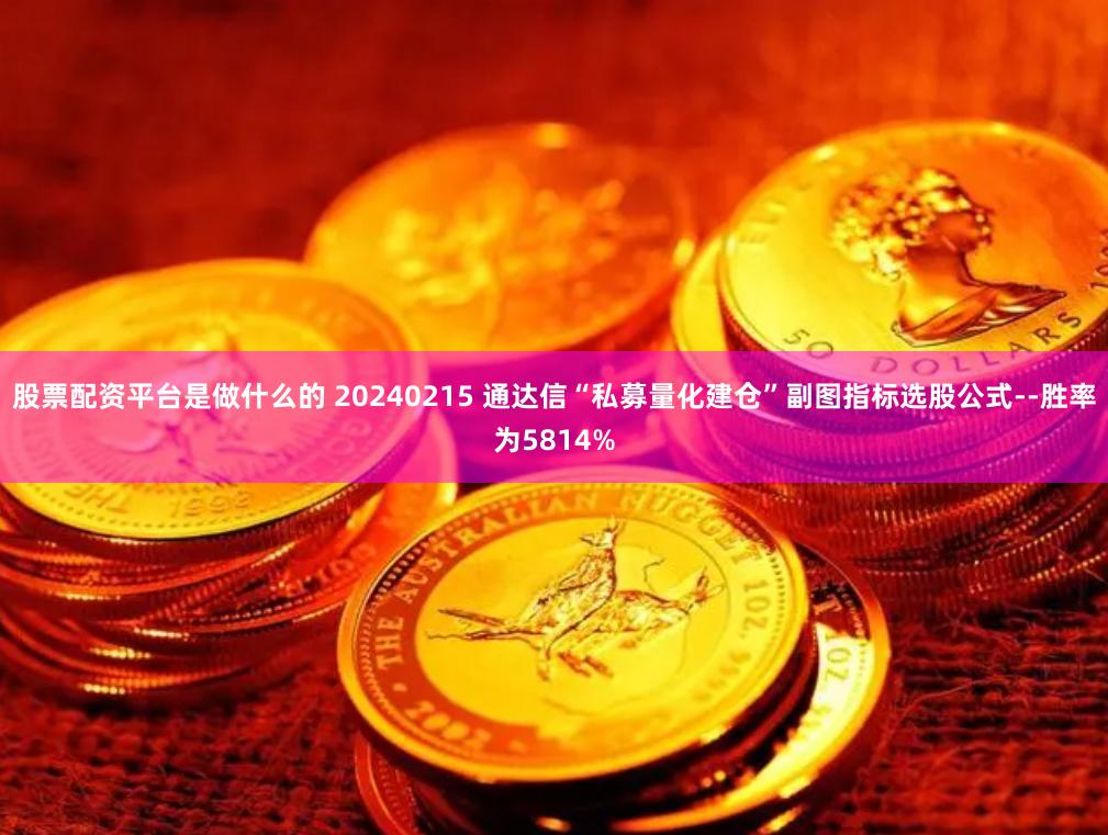 股票配资平台是做什么的 20240215 通达信“私募量化建仓”副图指标选股公式--胜率为5814%