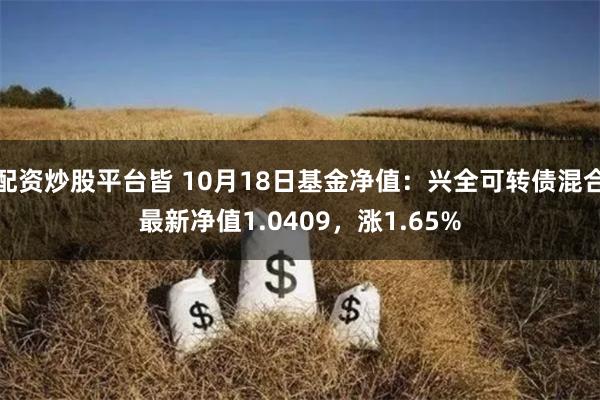 配资炒股平台皆 10月18日基金净值：兴全可转债混合最新净值1.0409，涨1.65%