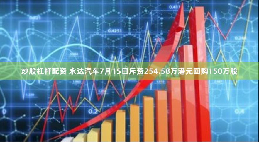 炒股杠杆配资 永达汽车7月15日斥资254.58万港元回购150万股