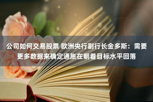 公司如何交易股票 欧洲央行副行长金多斯：需要更多数据来确定通胀在朝着目标水平回落