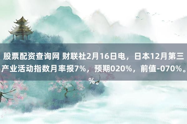 股票配资查询网 财联社2月16日电，日本12月第三产业活动指数月率报7%，预期020%，前值-070%。