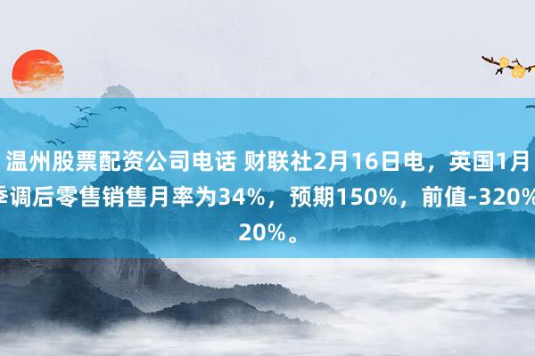 温州股票配资公司电话 财联社2月16日电，英国1月季调后零售销售月率为34%，预期150%，前值-320%。