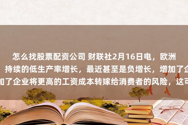 怎么找股票配资公司 财联社2月16日电，欧洲央行执委施纳贝尔表示，持续的低生产率增长，最近甚至是负增长，增加了企业将更高的工资成本转嫁给消费者的风险，这可能会推迟通胀回到我