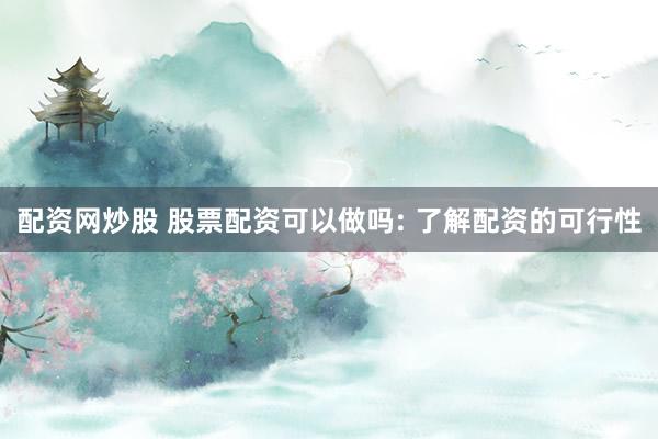 配资网炒股 股票配资可以做吗: 了解配资的可行性