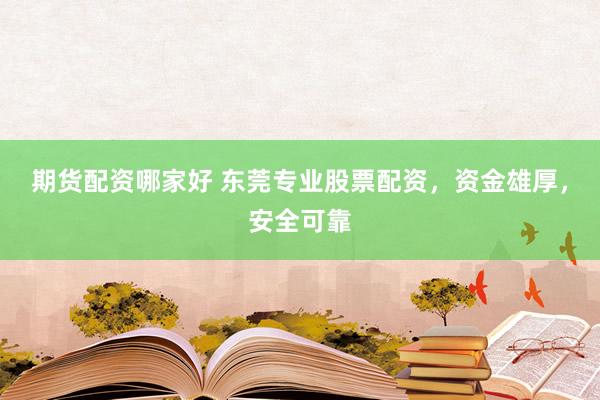 期货配资哪家好 东莞专业股票配资，资金雄厚，安全可靠