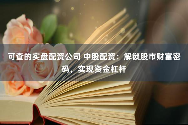 可查的实盘配资公司 中股配资：解锁股市财富密码，实现资金杠杆
