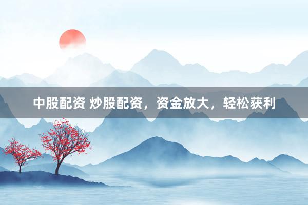 中股配资 炒股配资，资金放大，轻松获利
