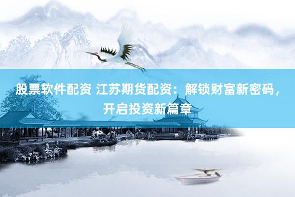 股票软件配资 江苏期货配资：解锁财富新密码，开启投资新篇章