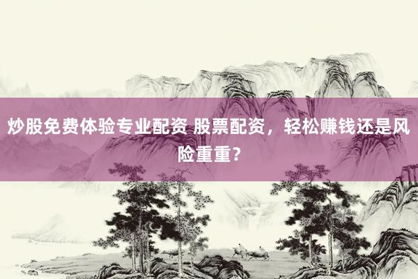 炒股免费体验专业配资 股票配资，轻松赚钱还是风险重重？