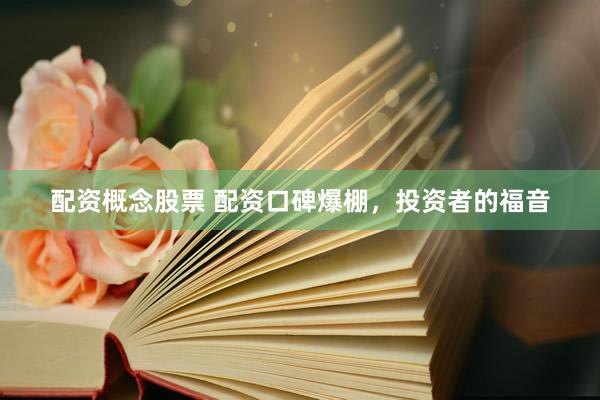 配资概念股票 配资口碑爆棚，投资者的福音