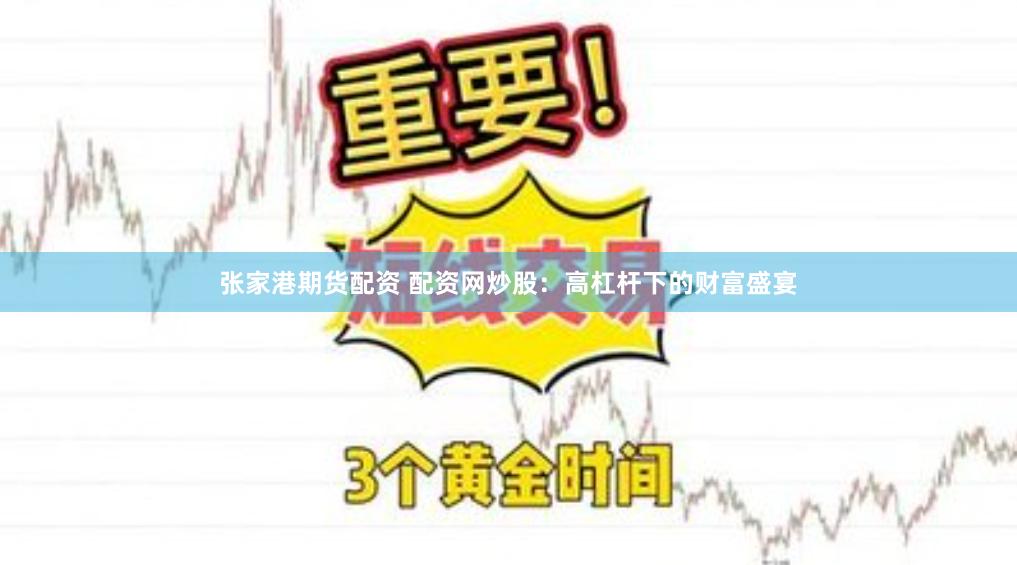 张家港期货配资 配资网炒股：高杠杆下的财富盛宴