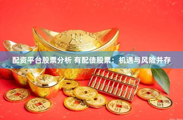 配资平台股票分析 有配债股票：机遇与风险并存
