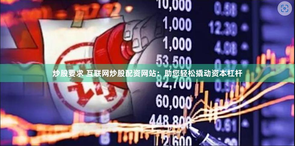 炒股要求 互联网炒股配资网站：助您轻松撬动资本杠杆