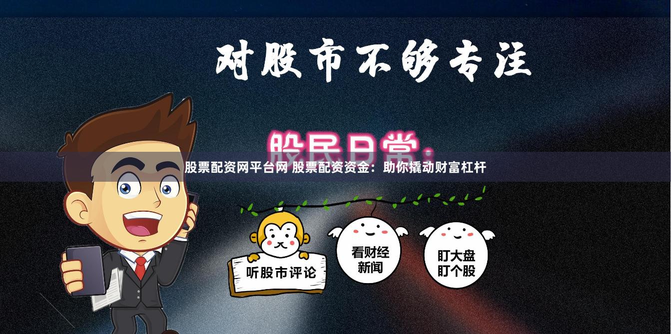 股票配资网平台网 股票配资资金：助你撬动财富杠杆