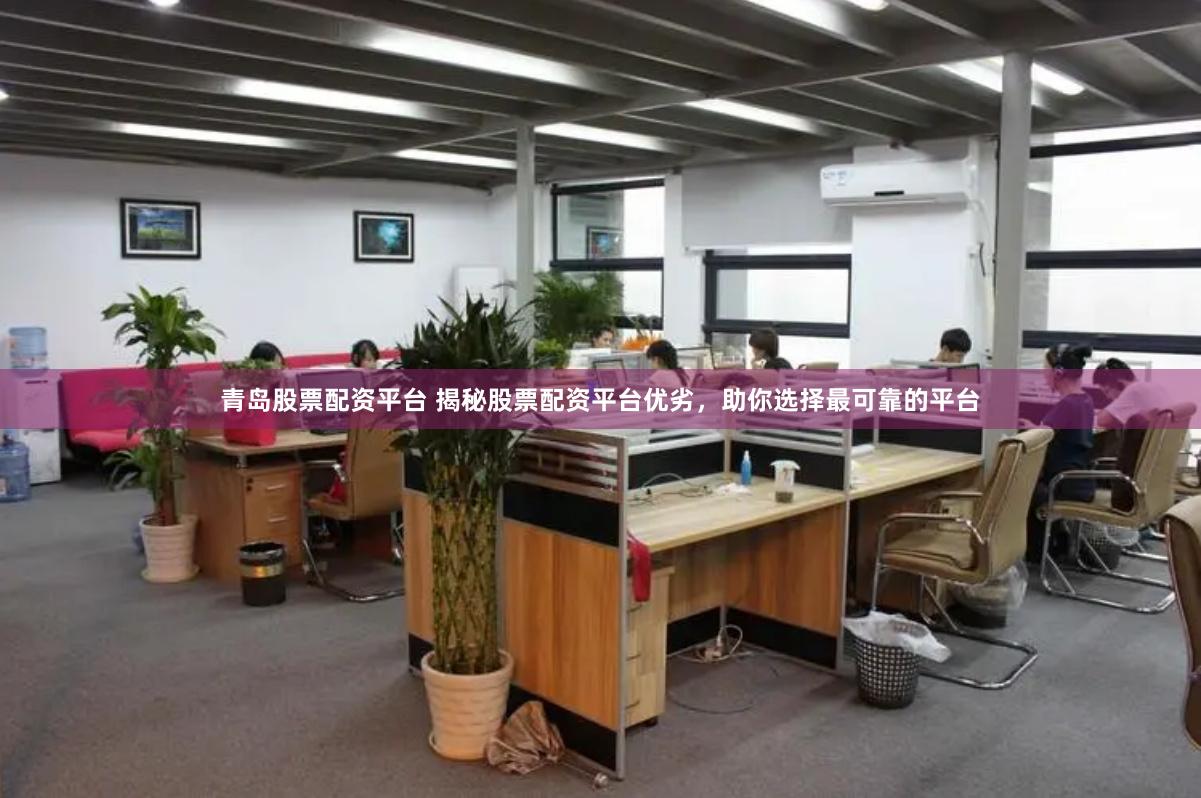 青岛股票配资平台 揭秘股票配资平台优劣，助你选择最可靠的平台