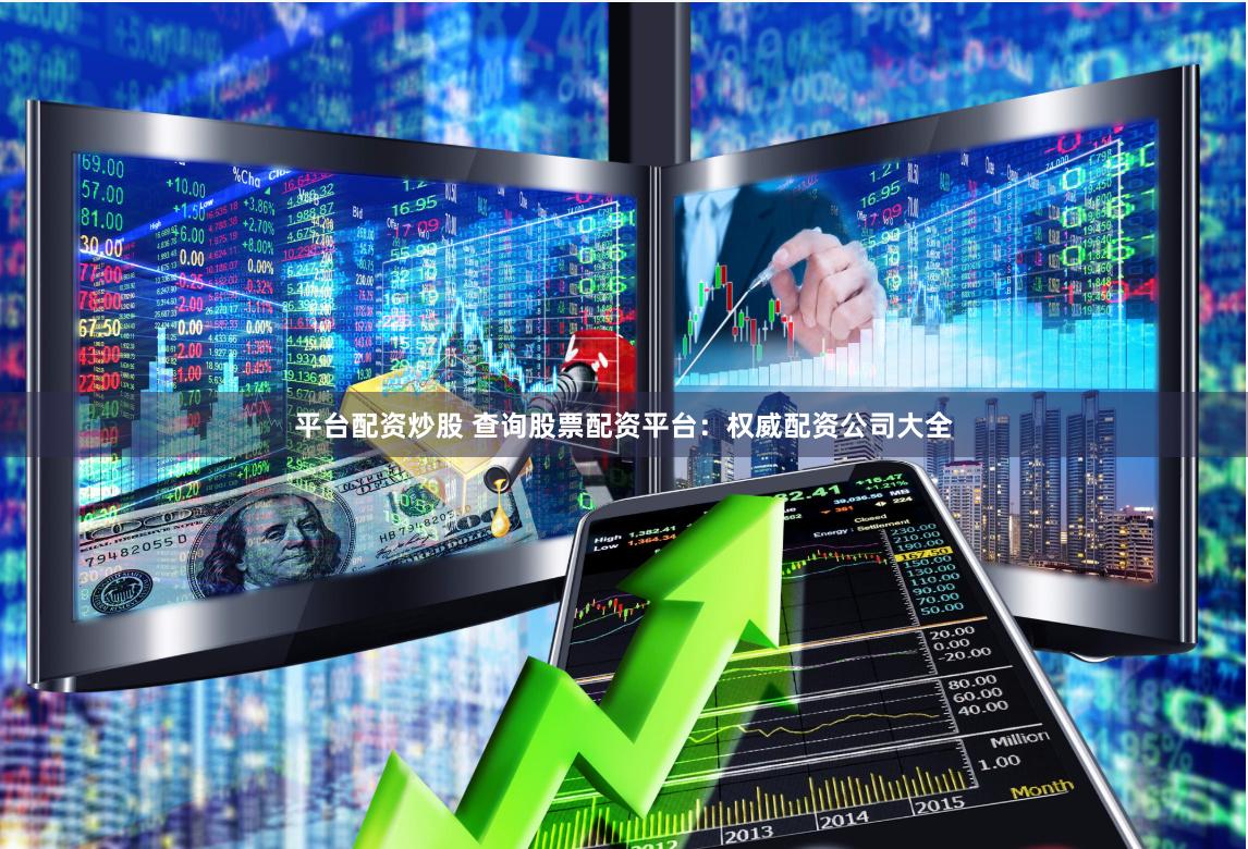 平台配资炒股 查询股票配资平台：权威配资公司大全