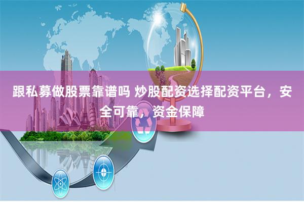 跟私募做股票靠谱吗 炒股配资选择配资平台，安全可靠，资金保障