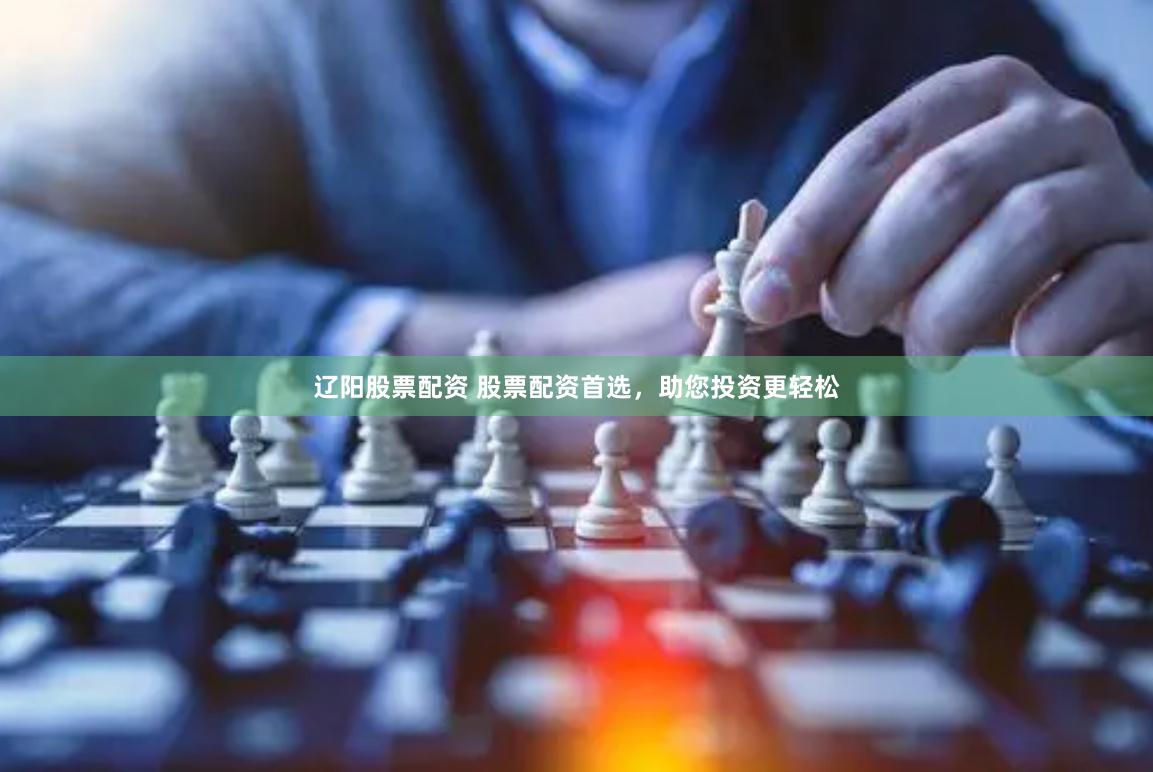 辽阳股票配资 股票配资首选，助您投资更轻松