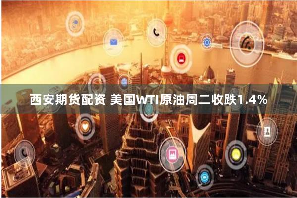 西安期货配资 美国WTI原油周二收跌1.4%