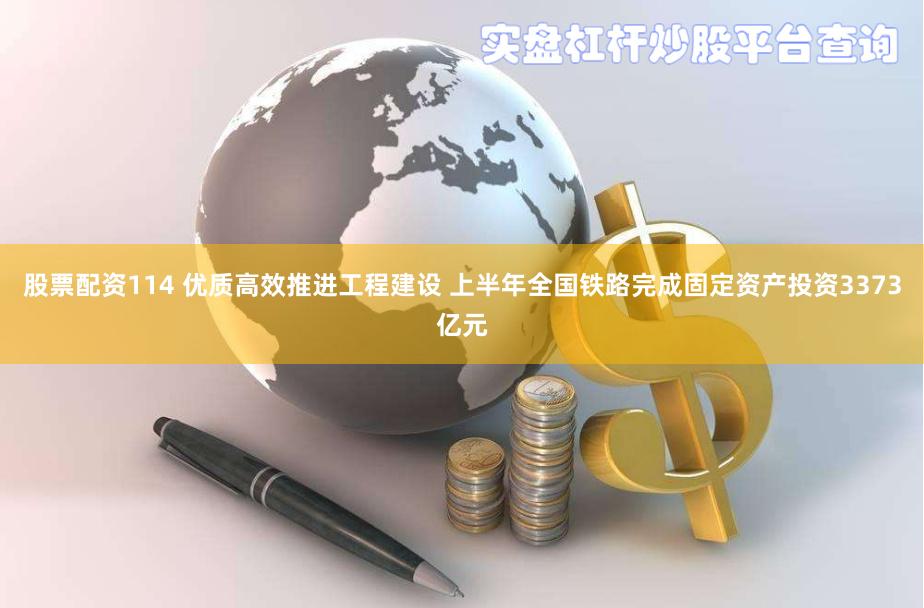 股票配资114 优质高效推进工程建设 上半年全国铁路完成固定资产投资3373亿元