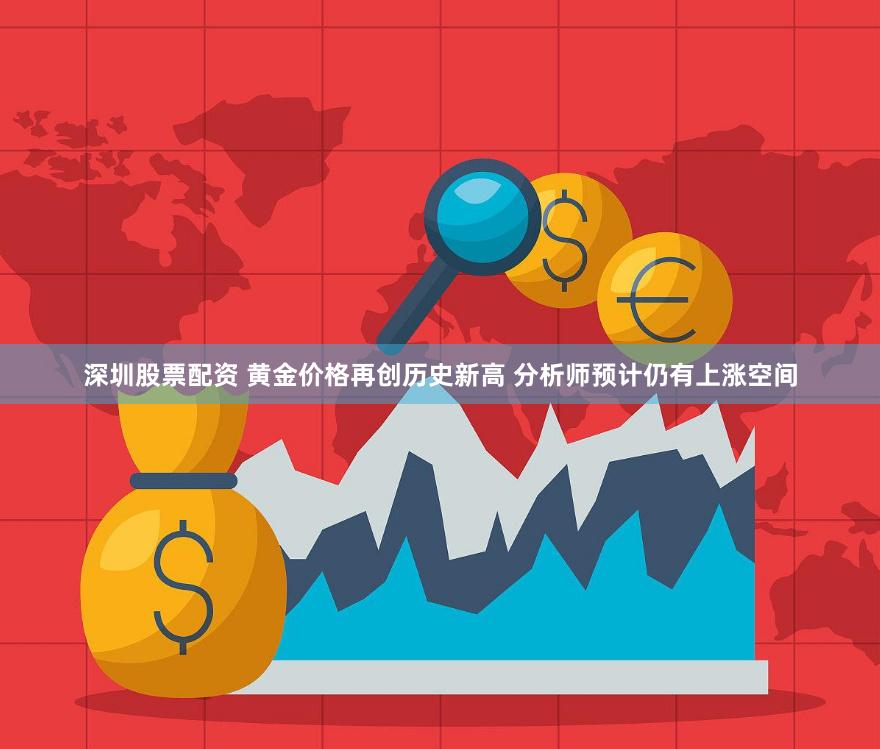 深圳股票配资 黄金价格再创历史新高 分析师预计仍有上涨空间