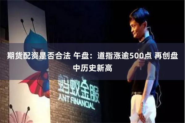 期货配资是否合法 午盘：道指涨逾500点 再创盘中历史新高