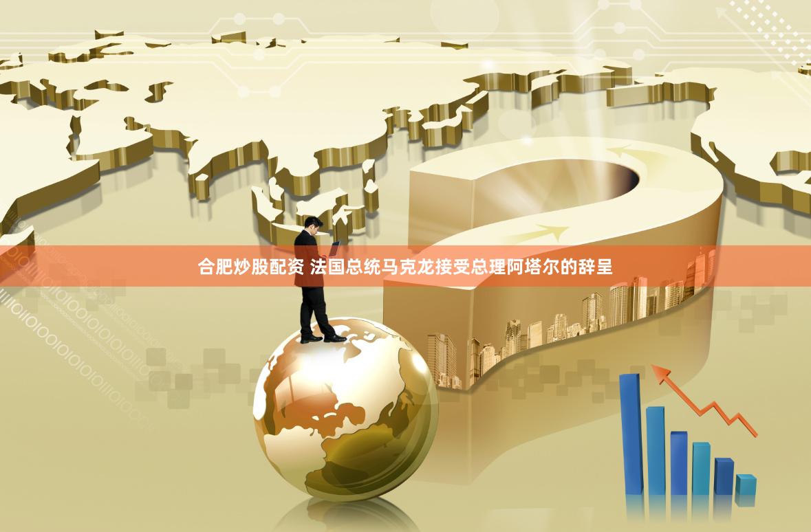 合肥炒股配资 法国总统马克龙接受总理阿塔尔的辞呈