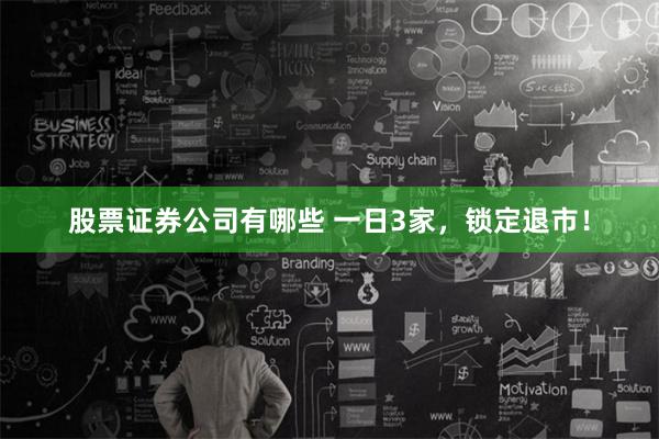 股票证券公司有哪些 一日3家，锁定退市！