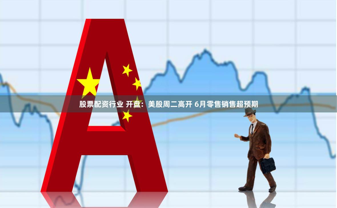 股票配资行业 开盘：美股周二高开 6月零售销售超预期