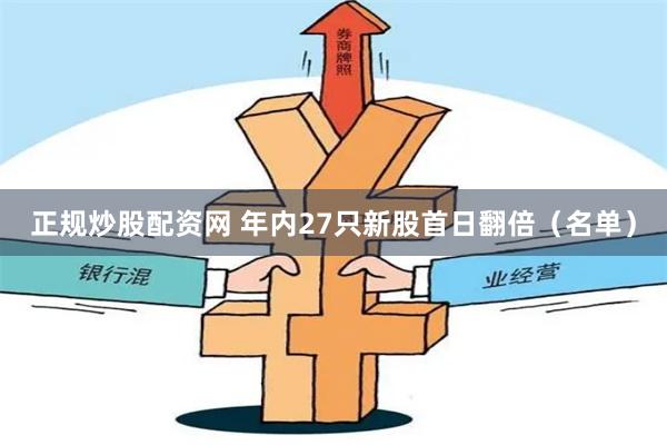 正规炒股配资网 年内27只新股首日翻倍（名单）