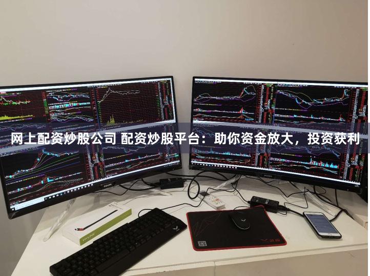 网上配资炒股公司 配资炒股平台：助你资金放大，投资获利