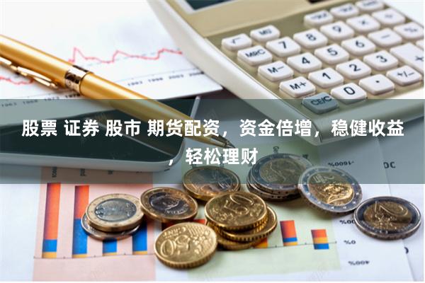 股票 证券 股市 期货配资，资金倍增，稳健收益，轻松理财