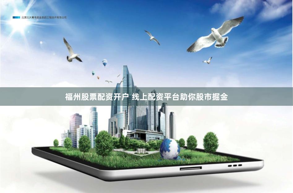 福州股票配资开户 线上配资平台助你股市掘金